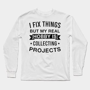 I Fix Things but My Real Hobby Is Collecting Projects Funny Mechanic Long Sleeve T-Shirt